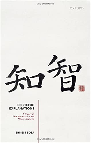 Epistemic Explanations A Theory Of Telic Normativity And What It Explains Ernest Sosa