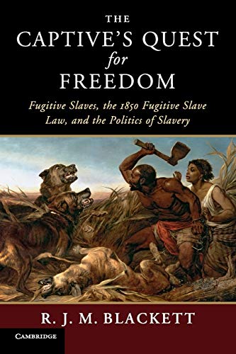 The Captives Quest For Freedom Fugitive Slaves The 1850 Fugitive Slave Law And The Politics Of Slavery R J M Blackett