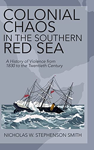 Colonial Chaos In The Southern Red Sea A History Of Violence From 1830 To The Twentieth Century New Nicholas W Stephenson Smith