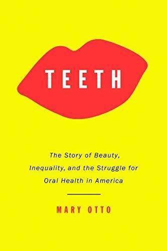 Teeth The Story Of Beauty Inequality And The Struggle For Oral Health In America 1st Edition Mary Otto