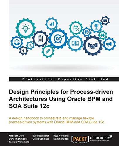 Design Principles For Processdriven Architectures Using Oracle Bpm And Soa Suite 12c Matjaz B Juric