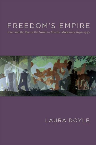 Freedoms Empire Race And The Rise Of The Novel In Atlantic Modernity 16401940 Laura Doyle