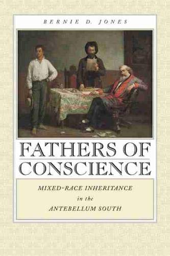 Fathers Of Conscience Mixedrace Inheritance In The Antebellum South Bernie D Jones