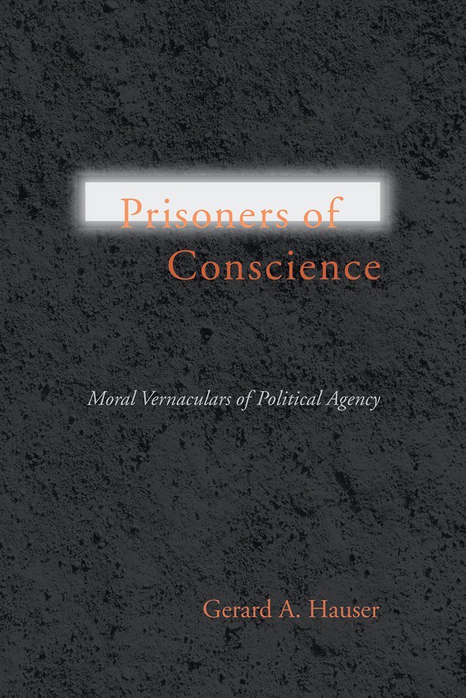 Prisoners Of Conscience Moral Vernaculars Of Political Agency Gerard A Hauser
