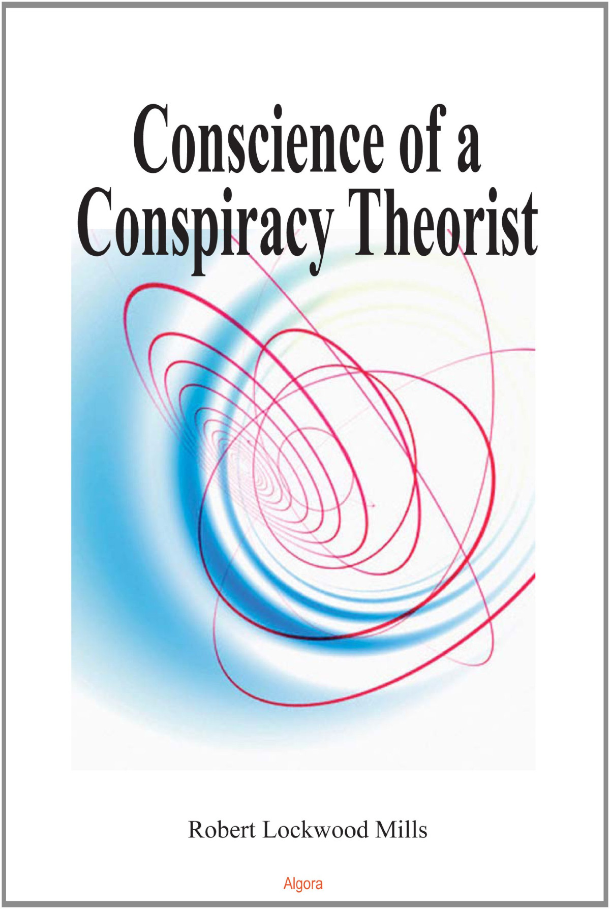 Conscience Of A Conspiracy Theorist Robert Lockwood Mills