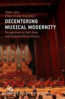 Decentering Musical Modernity Perspectives On East Asian And European Music History Tobias Janz Chienchang Yang Eds