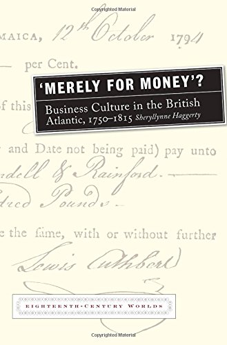Merely For Money Business Culture In The British Atlantic 17501815 Eighteenth Century Worlds Lup 1st Edition Sheryllynne Haggerty