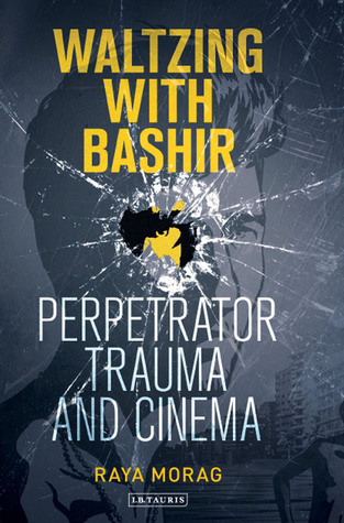 Waltzing With Bashir Perpetrator Trauma And Cinema Raya Morag