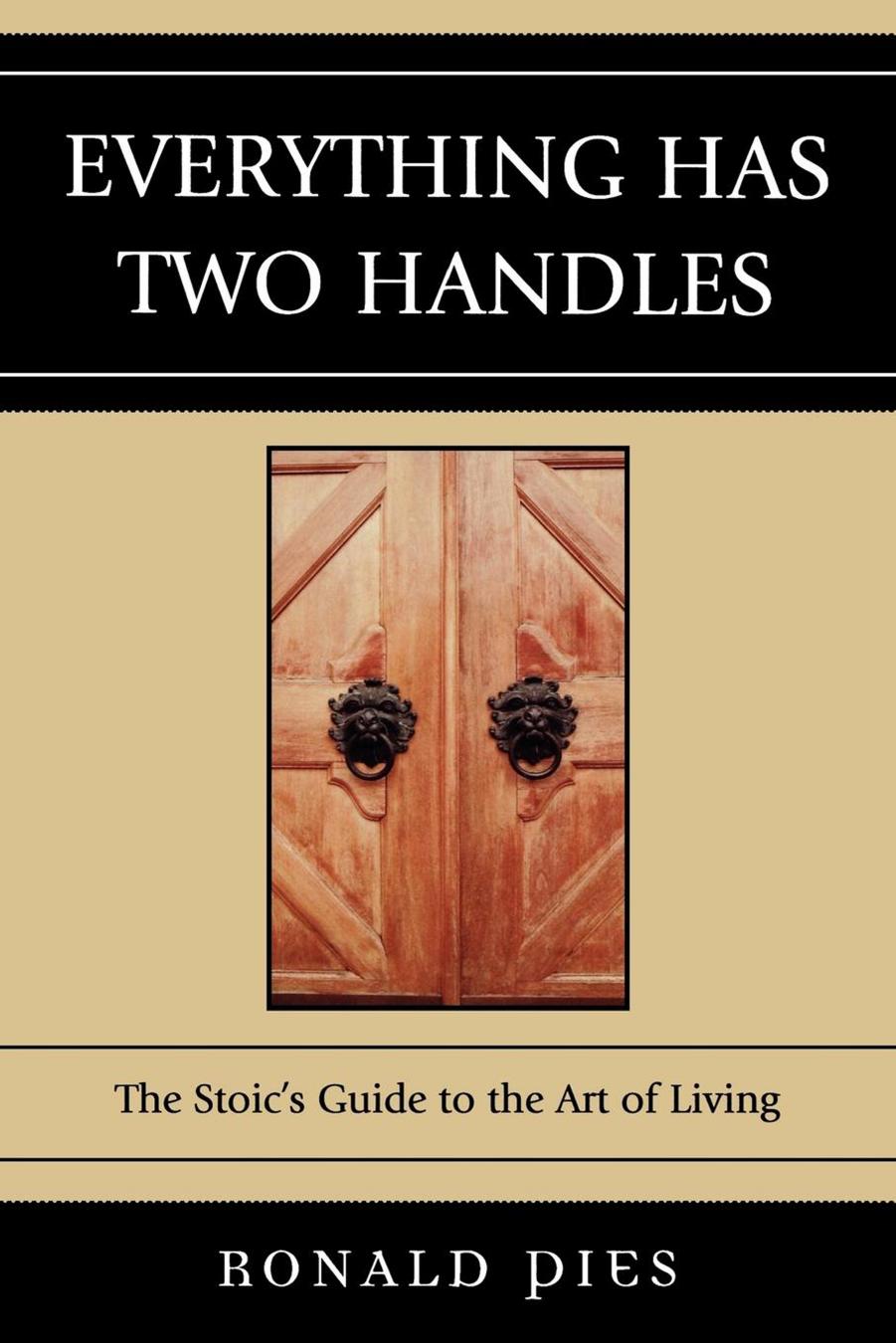 Everything Has Two Handles The Stoics Guide To The Art Of Living Ronald Pies