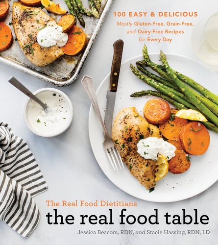 The Real Food Dietitians The Real Food Table 100 Easy Delicious Mostly Glutenfree Grainfree And Dairyfree Recipes For Every Day Jessica Beacom
