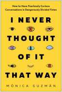 I Never Thought Of It That Way How To Have Fearlessly Curious Conversations In Dangerously Divided Times Mnica Guzmn