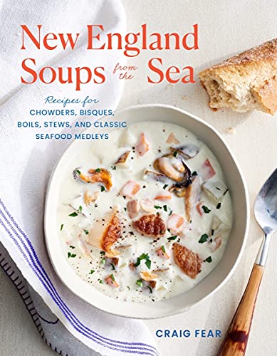 New England Soups From The Sea Recipes For Chowders Bisques Boils Stews And Classic Seafood Medleys Craig Fear