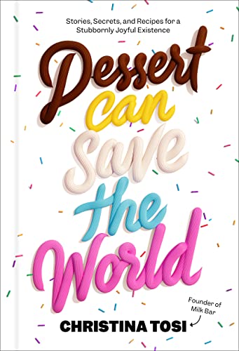 Dessert Can Save The World Stories Secrets And Recipes For A Stubbornly Joyful Existence Christina Tosi