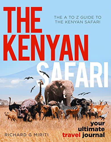 The A To Z Guide To The Kenyan Safari The Kenyan Safari Your Ultimate Travel Journal 1st Edition Richard G Miriti