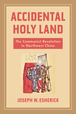 Accidental Holy Land The Communist Revolution In Northwest China Joseph W Esherick