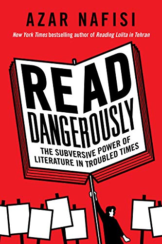 Read Dangerously The Subversive Power Of Literature In Troubled Times Azar Nafisi