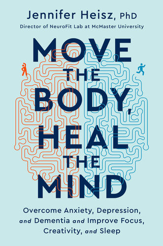 Move The Body Heal The Mind Overcome Anxiety Depression Dementia Improve Focus Creativity Sleep Jennifer Heisz