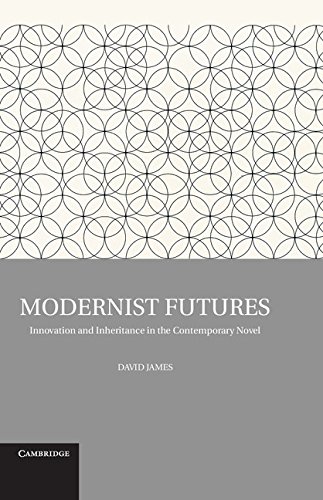 Modernist Futures Innovation And Inheritance In The Contemporary Novel David James