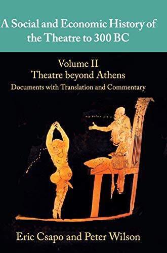 A Social And Economic History Of The Theatre To 300 Bc Volume 2 Theatre Beyond Athens Documents With Translation And Commentary Eric Csapo