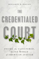 The Credentialed Court Inside The Cloistered Elite Supreme Court Benjamin H Barton