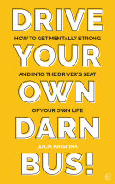 Drive Your Own Darn Bus How To Get Mentally Strong And Into The Drivers Seat Of Your Life Julia Kristina