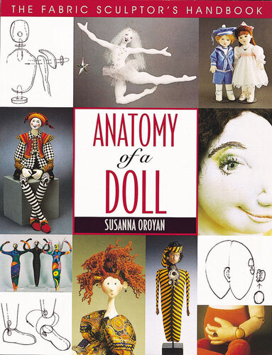 Anatomy Of A Doll The Fabric Sculptors Handbook 1st Edition Susanna Oroyan