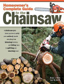 Homeowners Complete Guide To The Chainsaw A Chainsaw Pro Shows You How To Safely And Confidently Handle Everything First Brian J Ruth