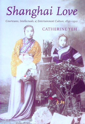Shanghai Love Courtesans Intellectuals And Entertainment Culture 18501910 Illustrated Catherine Yeh