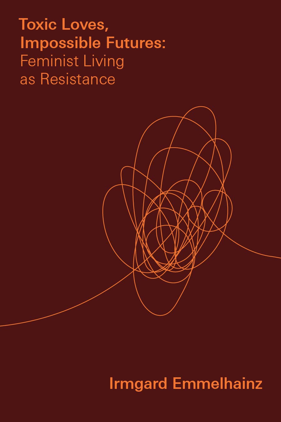 Toxic Loves Impossible Futures Feminist Living As Resistance Irmgard Emmelhainz
