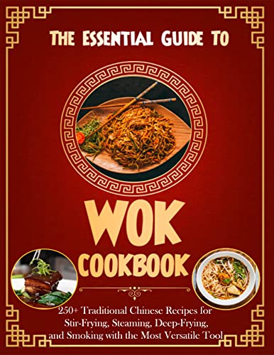 The Essential Guide To Wok Cookbook 250 Traditional Chinese Recipes For Stirfrying Steaming Deepfrying And Smoking With The Most Versatile Tool Marjorie Dieudonne
