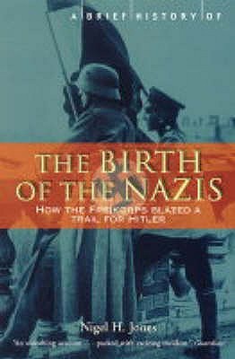 The Birth Of The Nazis How The Freikorps Blazed A Trail For Hitler Nigel H Jones