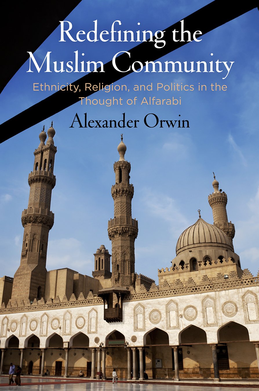 Redefining The Muslim Community Ethnicity Religion And Politics In The Thought Of Alfarabi Alexander Orwin