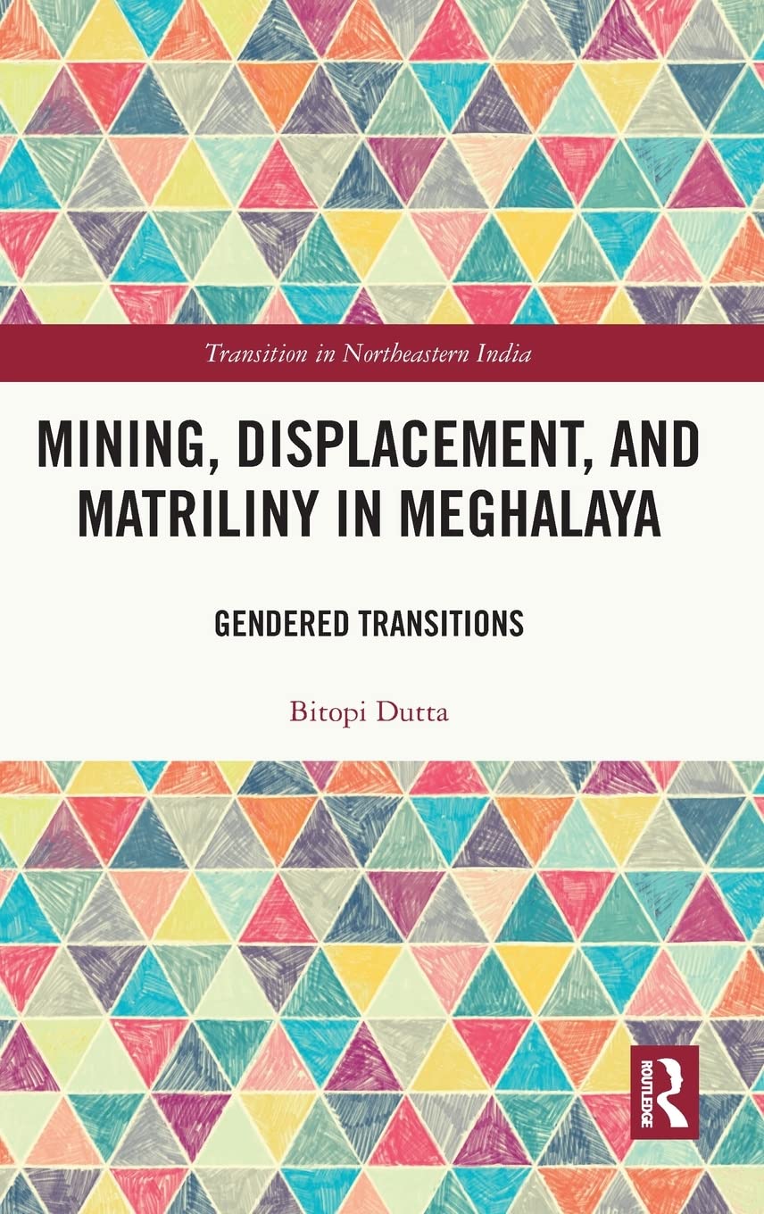 Mining Displacement And Matriliny In Meghalaya Gendered Transitions Bitopi Dutta