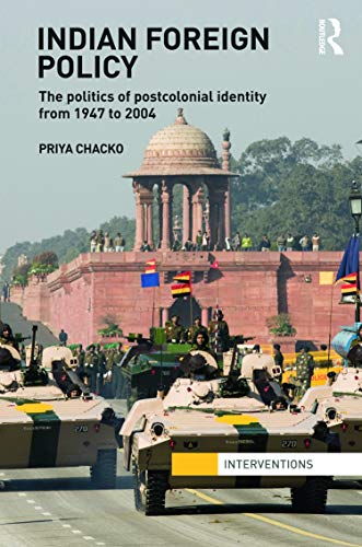 Indian Foreign Policy The Politics Of Postcolonial Identity From 1947 To 2004 Priya Chacko