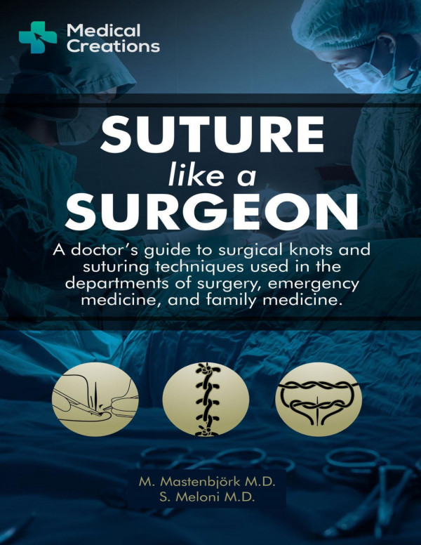 Suture Like A Surgeon A Doctors Guide To Surgical Knots And Suturing Techniques Used In The Departments Of Surgery Emergency Medicine And Family Medicine Mastenbjrk Md