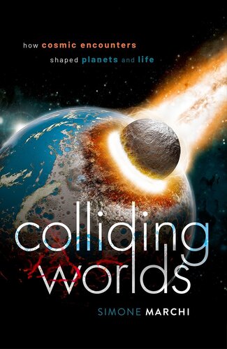 Colliding Worlds How Cosmic Encounters Shaped Planets And Life Simone Marchi