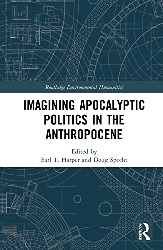 Imagining Apocalyptic Politics In The Anthropocene 1st Edition Earl T Harper Editor