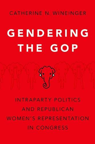 Gendering The Gop Intraparty Politics And Republican Womens Representation In Congress Catherine N Wineinger