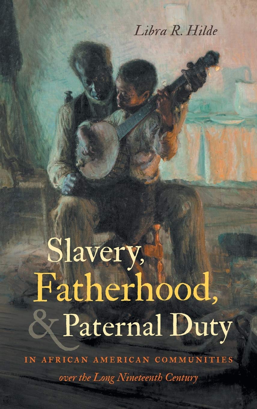 Slavery Fatherhood And Paternal Duty In African American Communities Over The Long Nineteenth Century Libra R Hilde