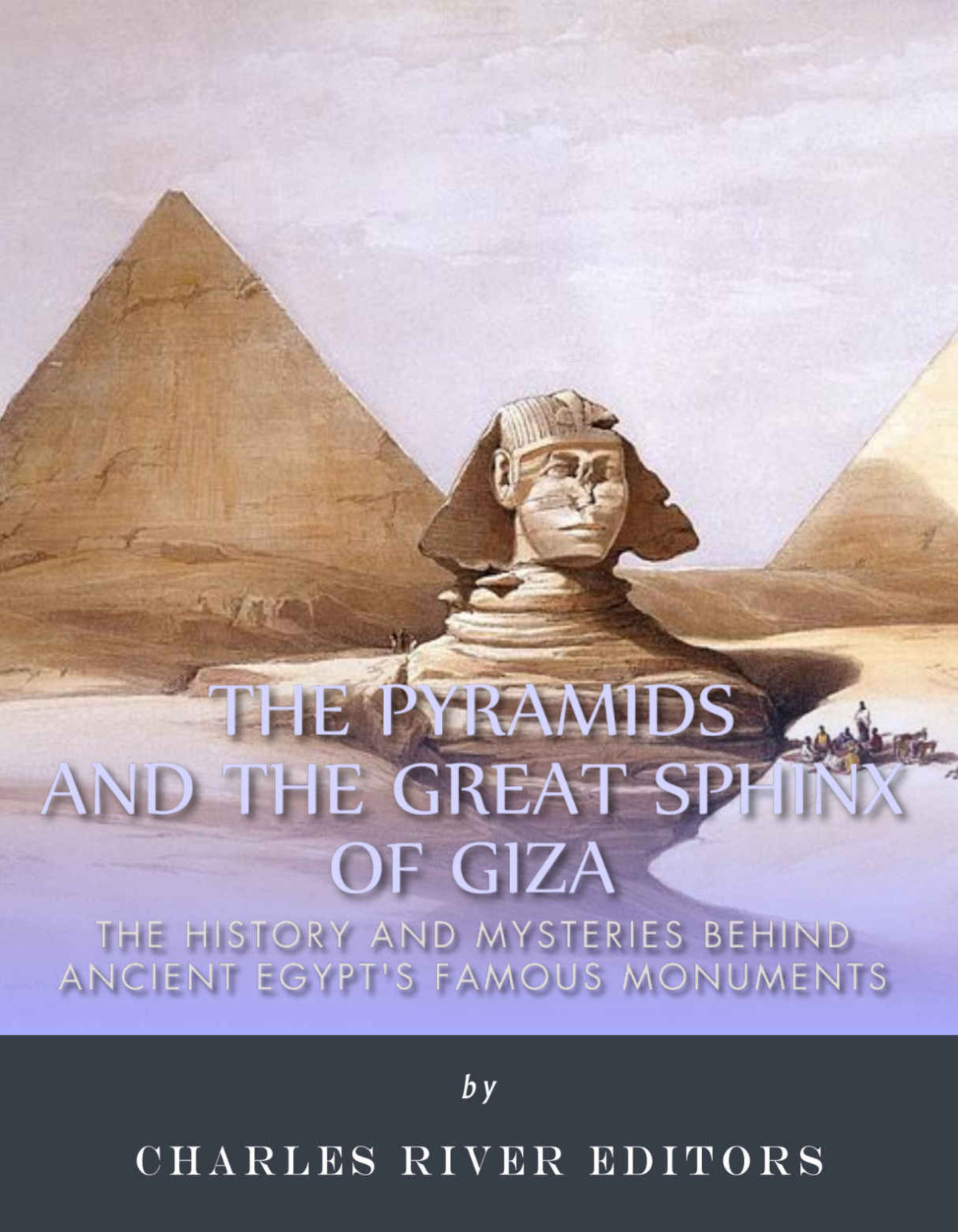 The Pyramids And The Great Sphinx Of Giza The History And Mysteries Behind Ancient Egypts Famous Monuments Charles River Charles River Editors