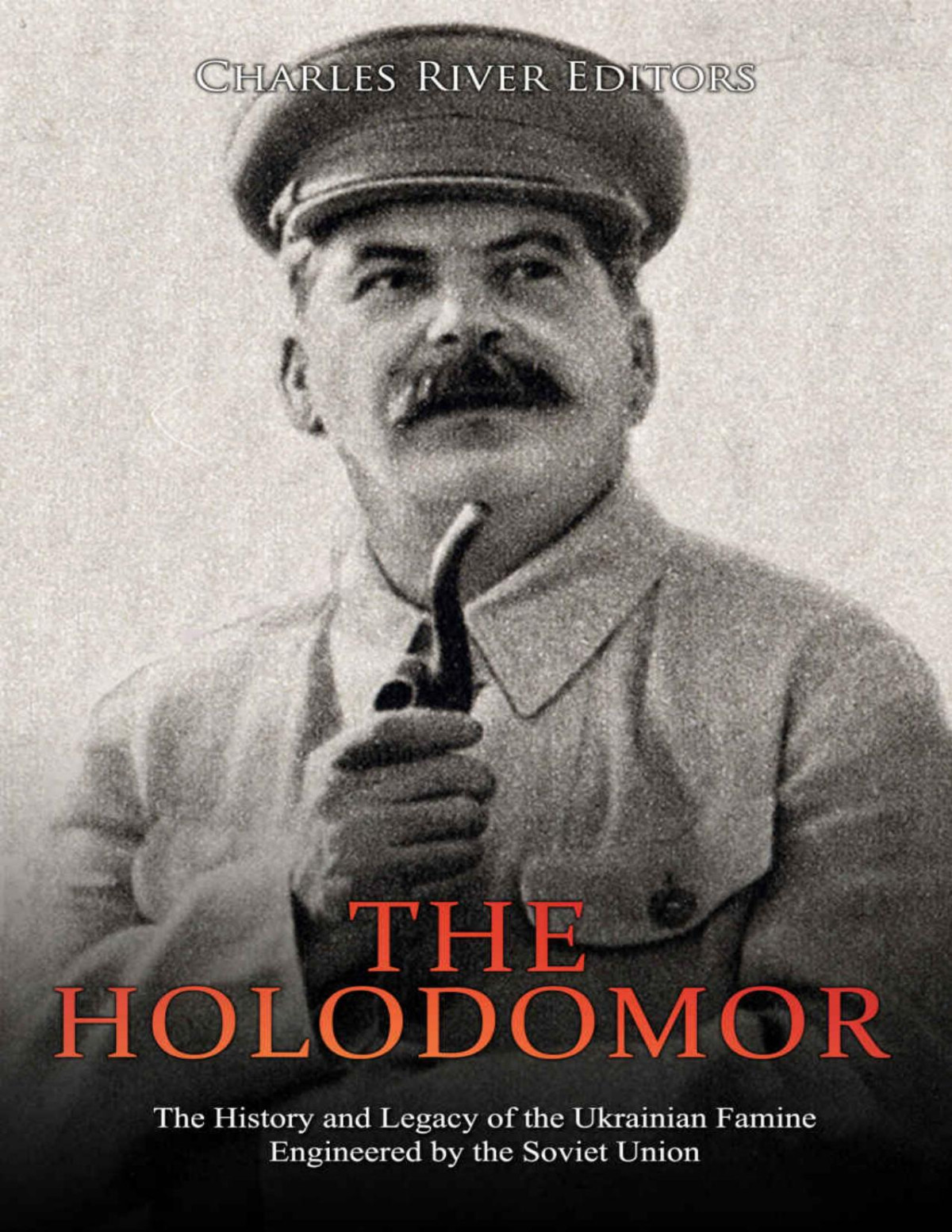 The Holodomor The History And Legacy Of The Ukrainian Famine Engineered By The Soviet Union Charles River Editors