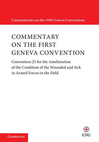 Commentary On The First Geneva Convention Convention I For The Amelioration Of The Condition Of The Wounded And Sick In Armed Forces In The Field International Committee Of The Red Cross