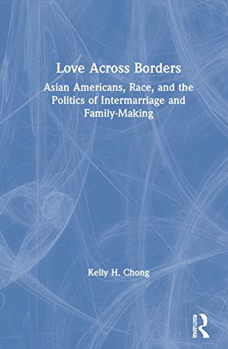 Love Across Borders Asian Americans Race And The Politics Of Intermarriage And Familymaking 1st Edition Kelly H Chong