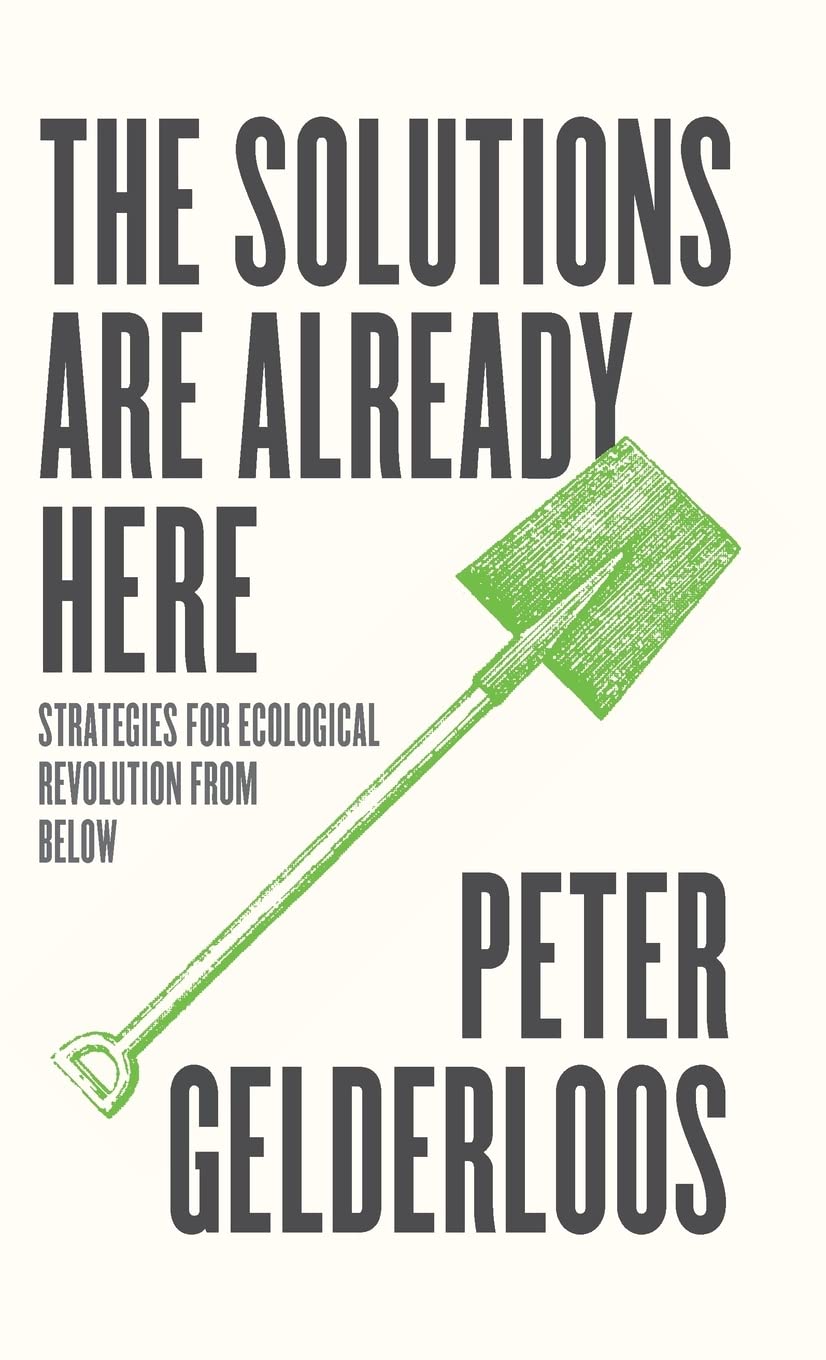 The Solutions Are Already Here Strategies Of Ecological Revolution From Below Peter Gelderloos