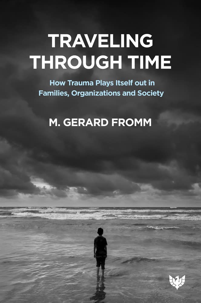 Traveling Through Time How Trauma Plays Itself Out In Families Organizations And Society M Gerard Fromm