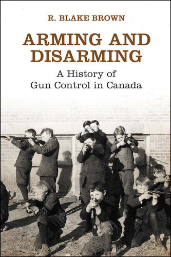 Arming And Disarming A History Of Gun Control In Canada 1st Edition R Blake Brown