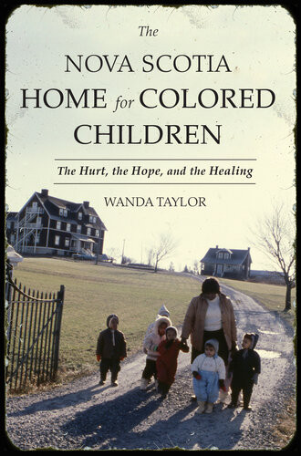The Nova Scotia Home For Colored Children The Hurt The Hope And The Healing 1st Edition Wanda Taylor