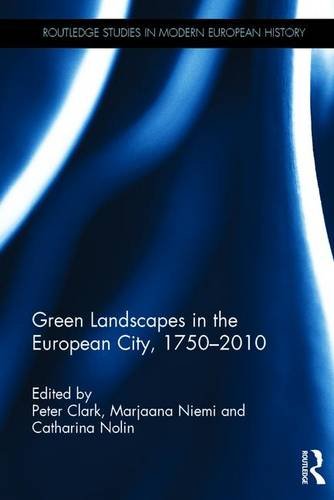 Green Landscapes In The European City 17502010 Routledge Studies In Modern European History 1st Edition Peter Clark