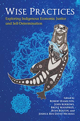 Wise Practices Exploring Indigenous Economic Justice And Selfdetermination Robert Hamilton Editor