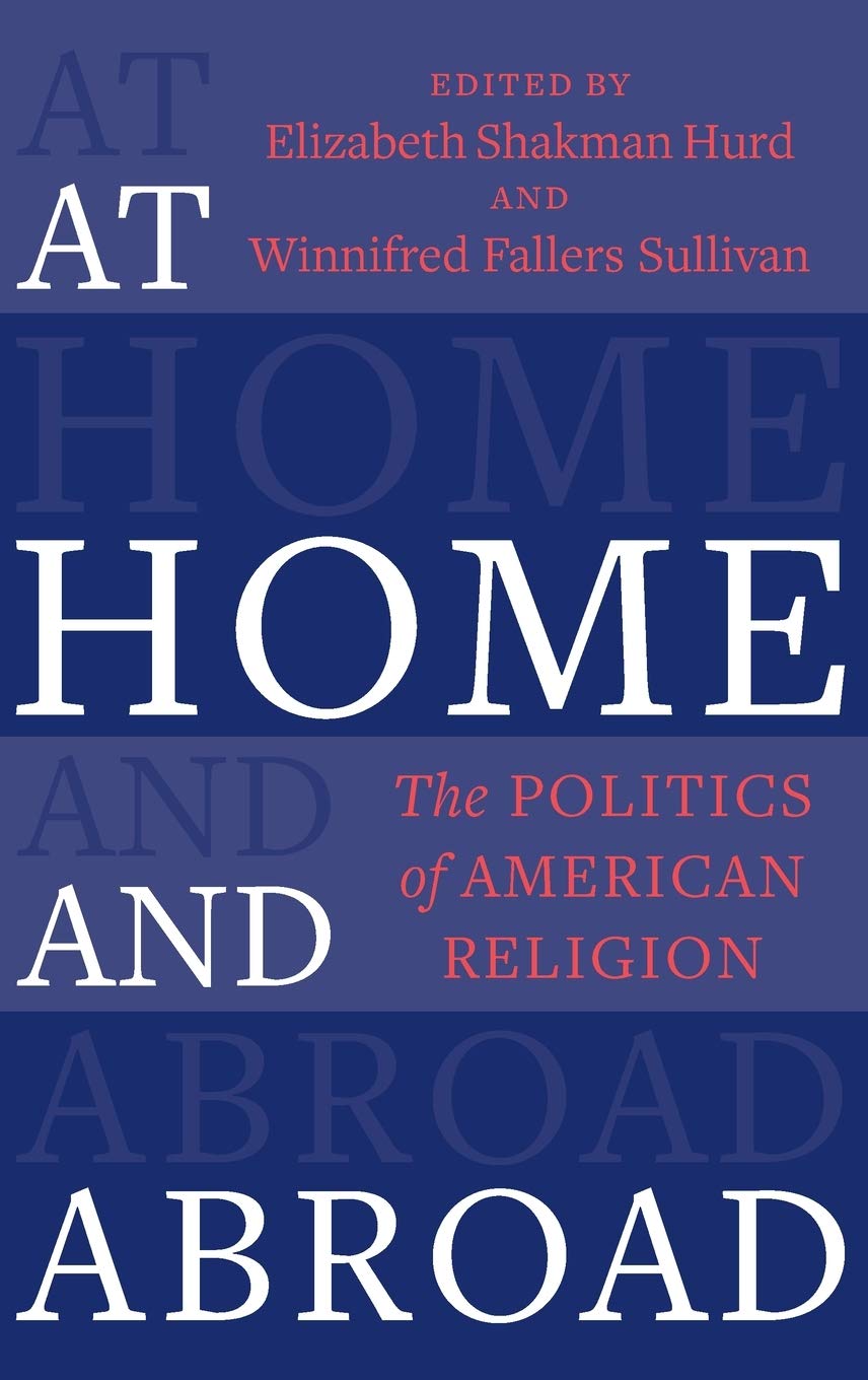 At Home And Abroad The Politics Of American Religion Elizabeth Shakman Hurd Editor